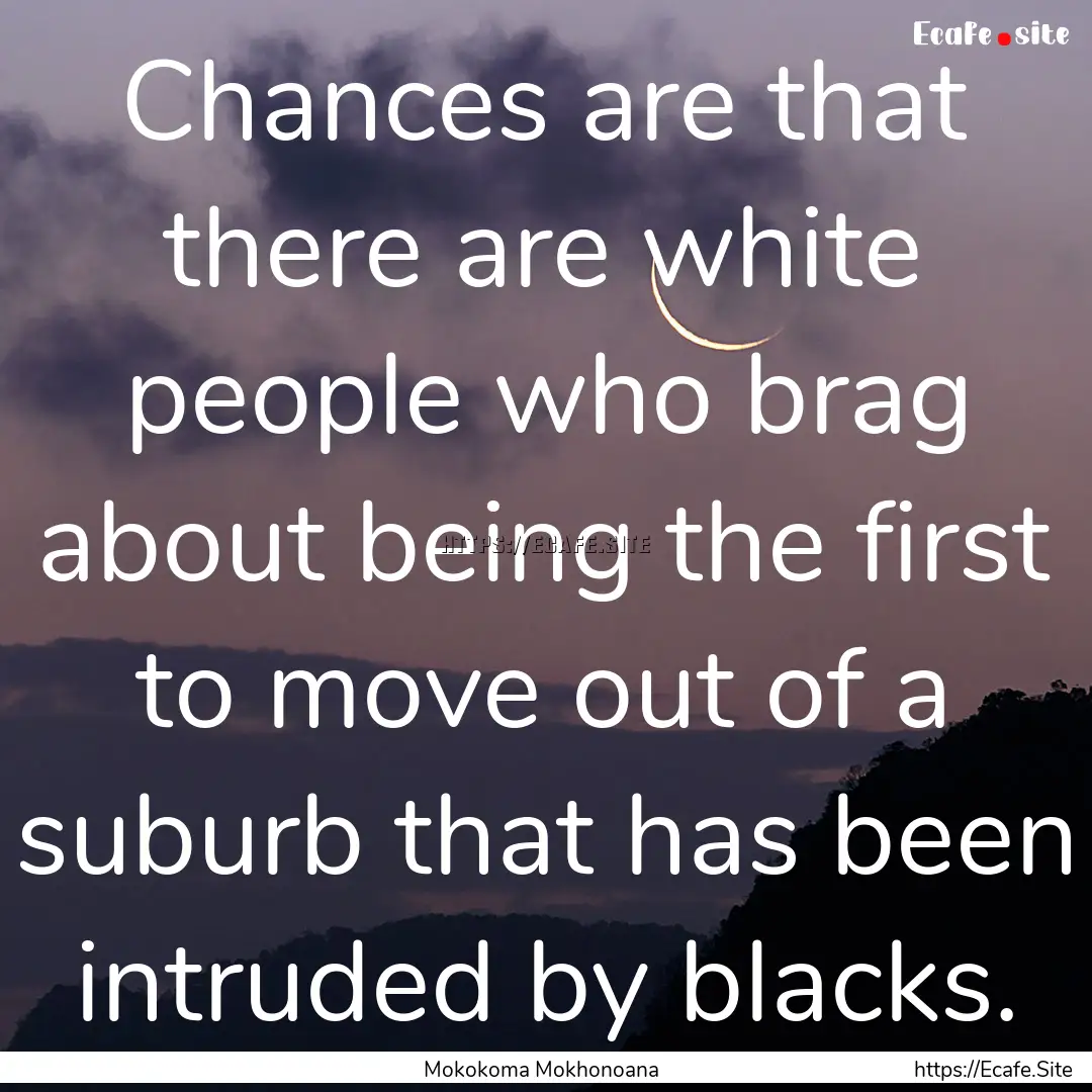 Chances are that there are white people who.... : Quote by Mokokoma Mokhonoana