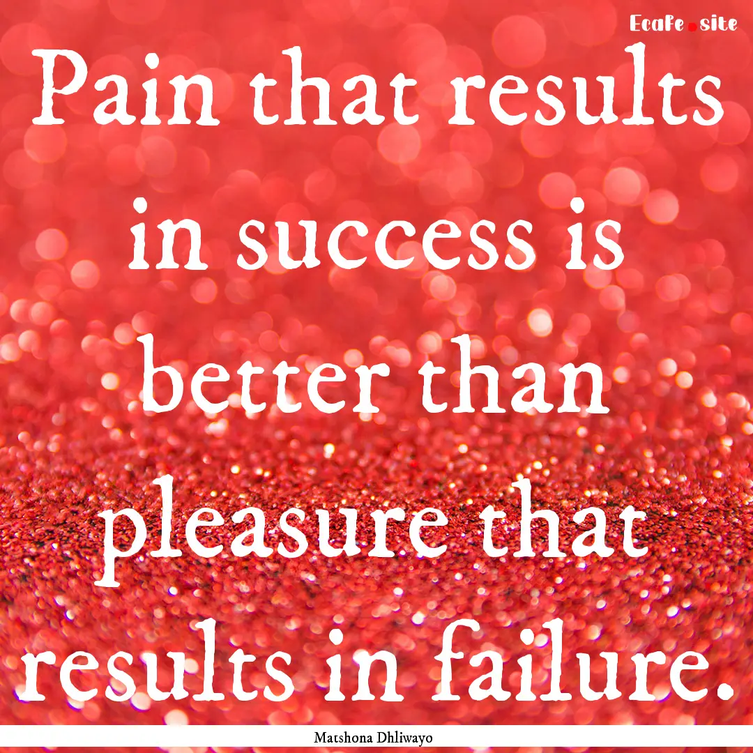 Pain that results in success is better than.... : Quote by Matshona Dhliwayo