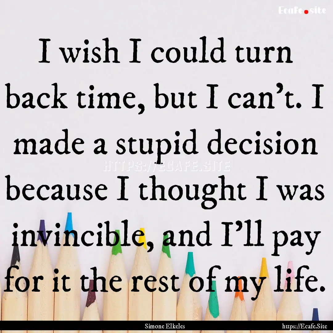 I wish I could turn back time, but I can't..... : Quote by Simone Elkeles