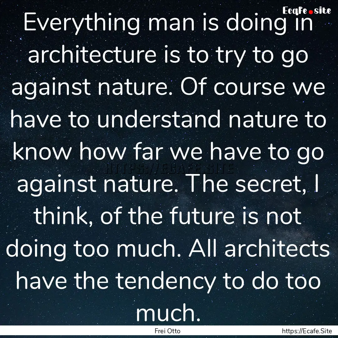 Everything man is doing in architecture is.... : Quote by Frei Otto