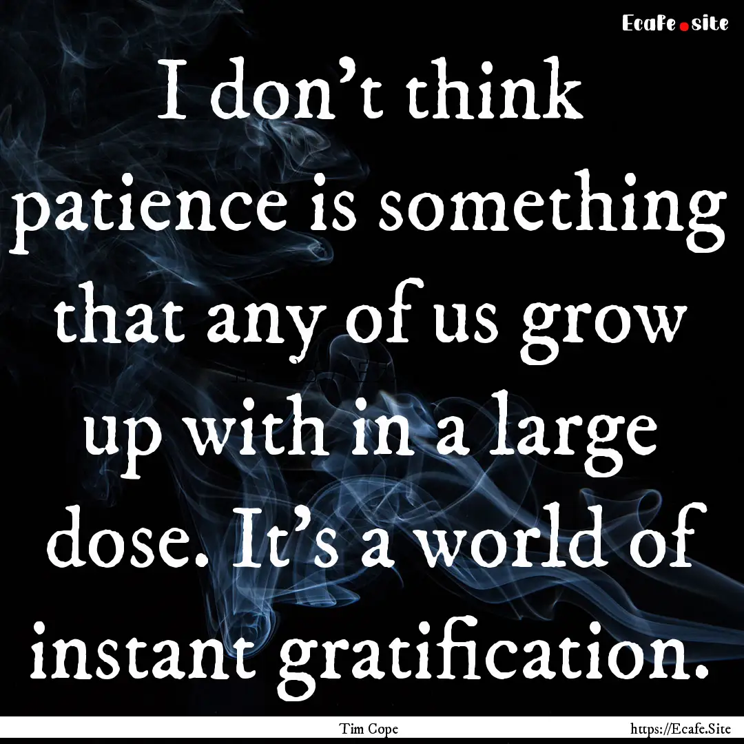 I don't think patience is something that.... : Quote by Tim Cope