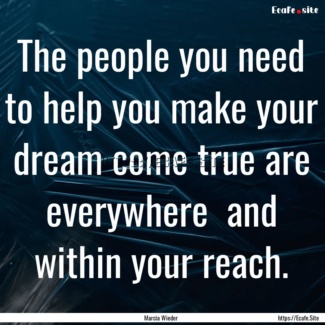 The people you need to help you make your.... : Quote by Marcia Wieder