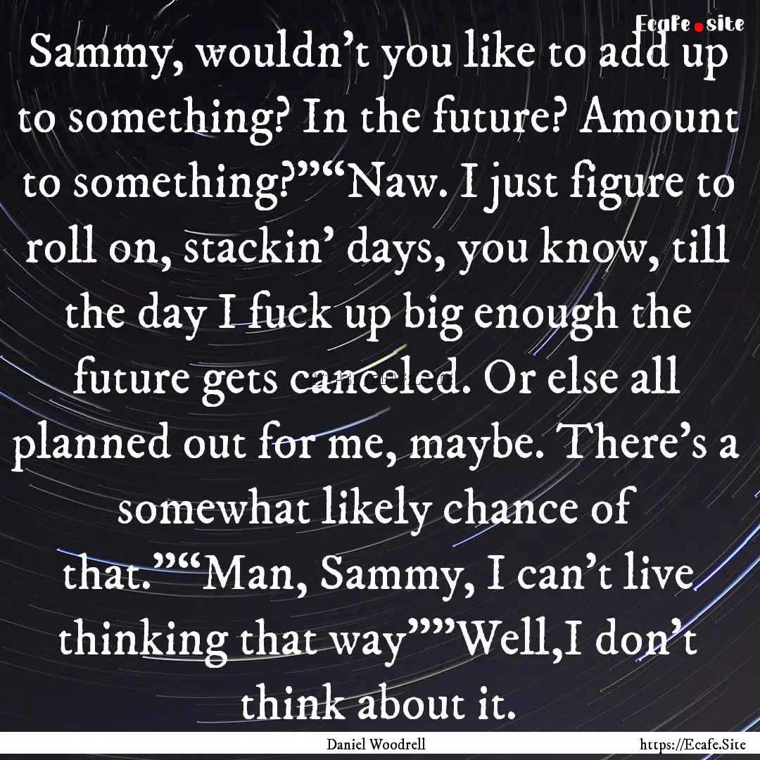 Sammy, wouldn’t you like to add up to something?.... : Quote by Daniel Woodrell