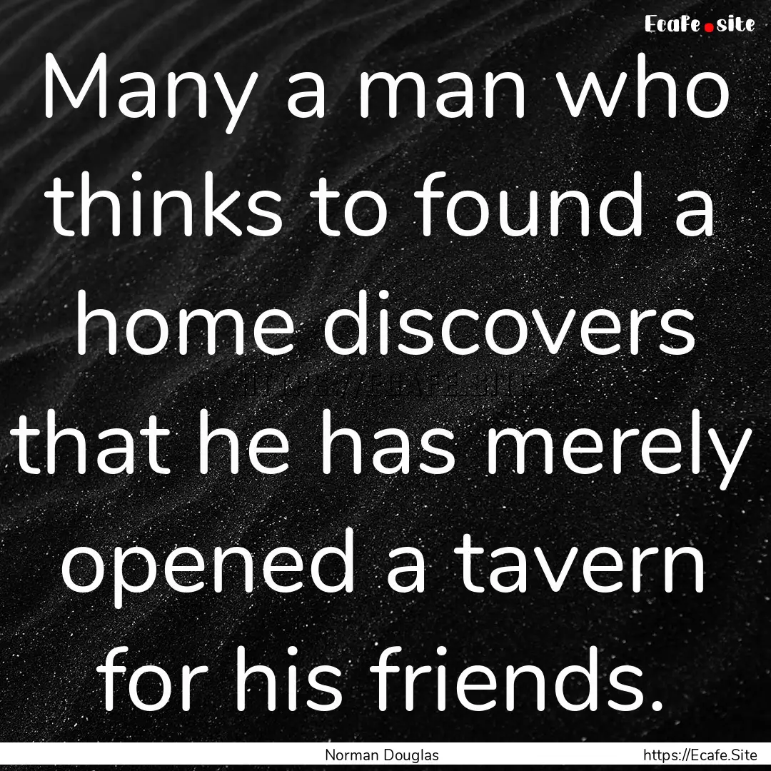 Many a man who thinks to found a home discovers.... : Quote by Norman Douglas