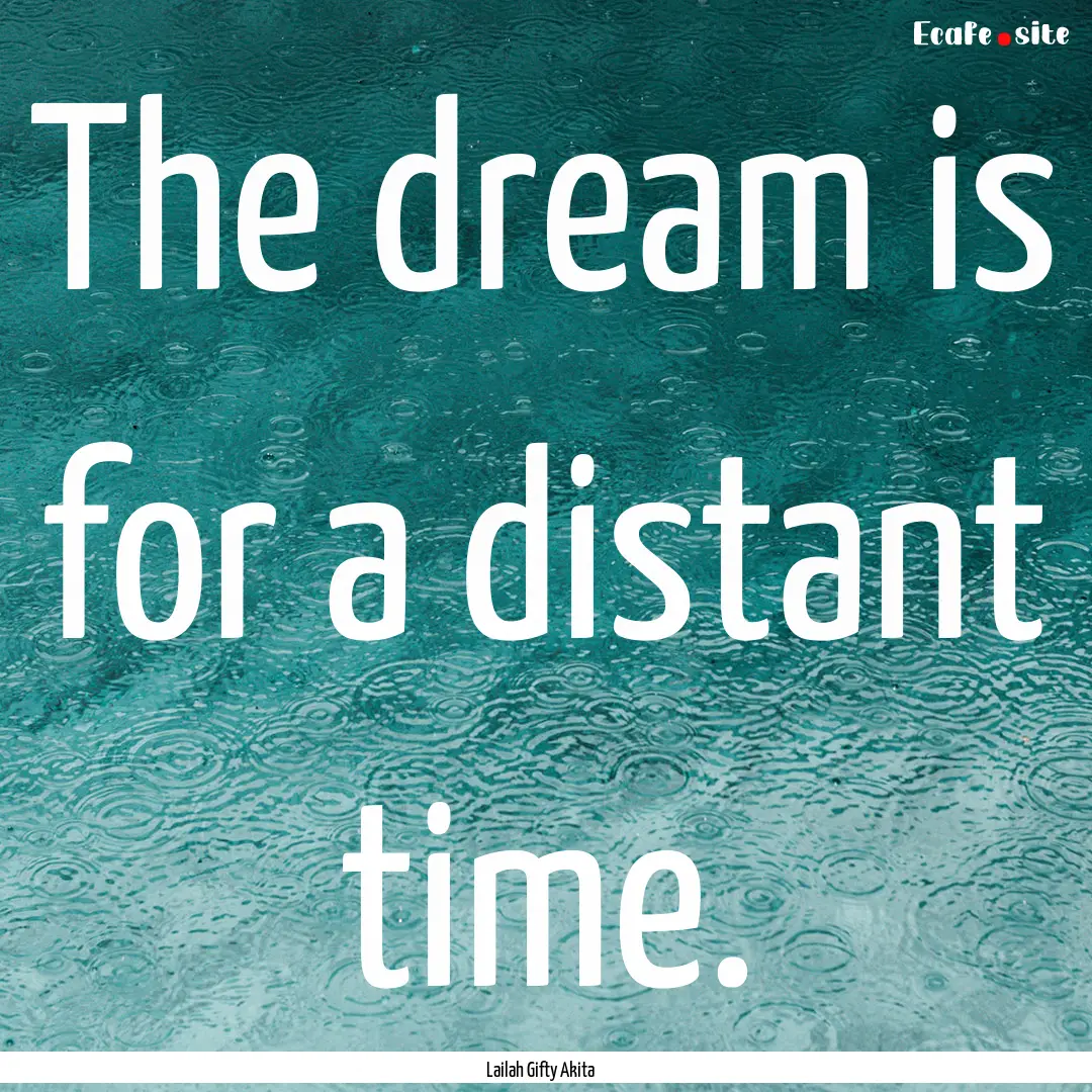 The dream is for a distant time. : Quote by Lailah Gifty Akita