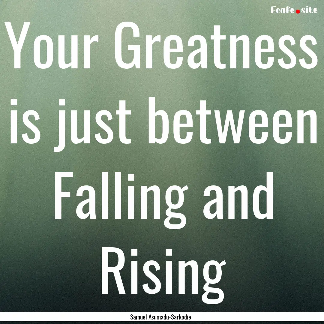 Your Greatness is just between Falling and.... : Quote by Samuel Asumadu-Sarkodie