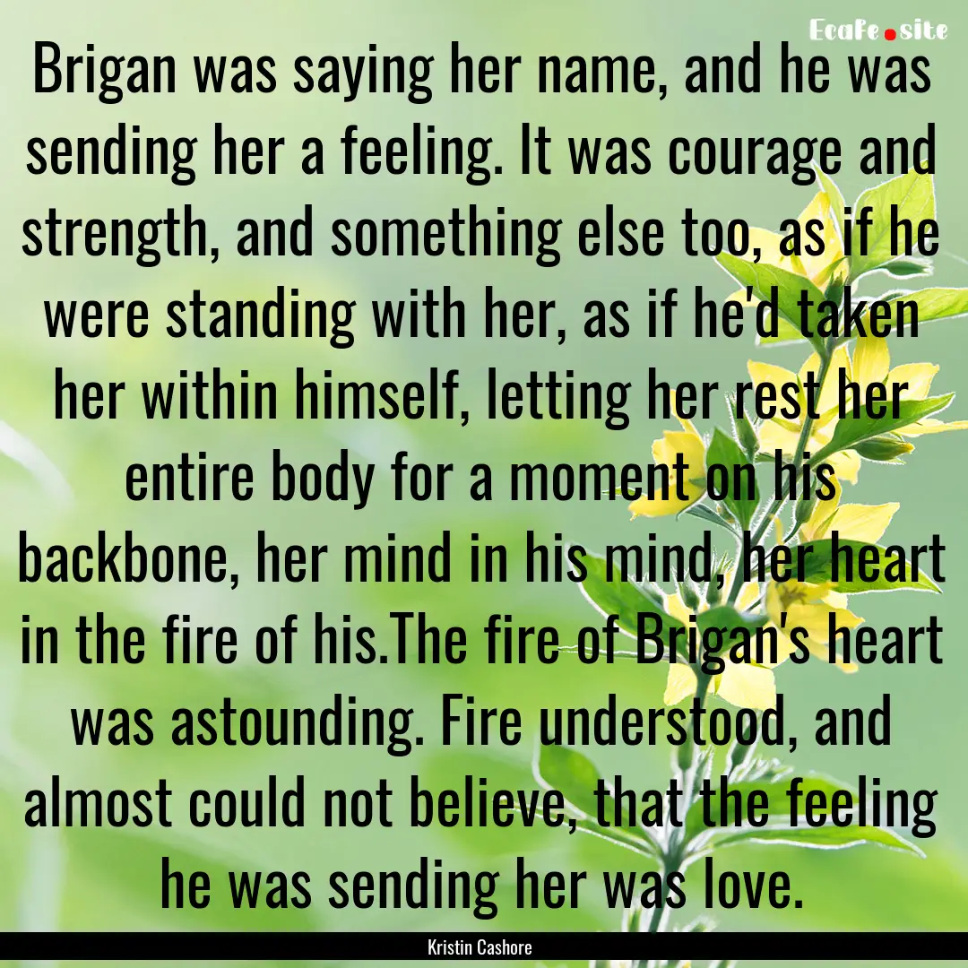 Brigan was saying her name, and he was sending.... : Quote by Kristin Cashore