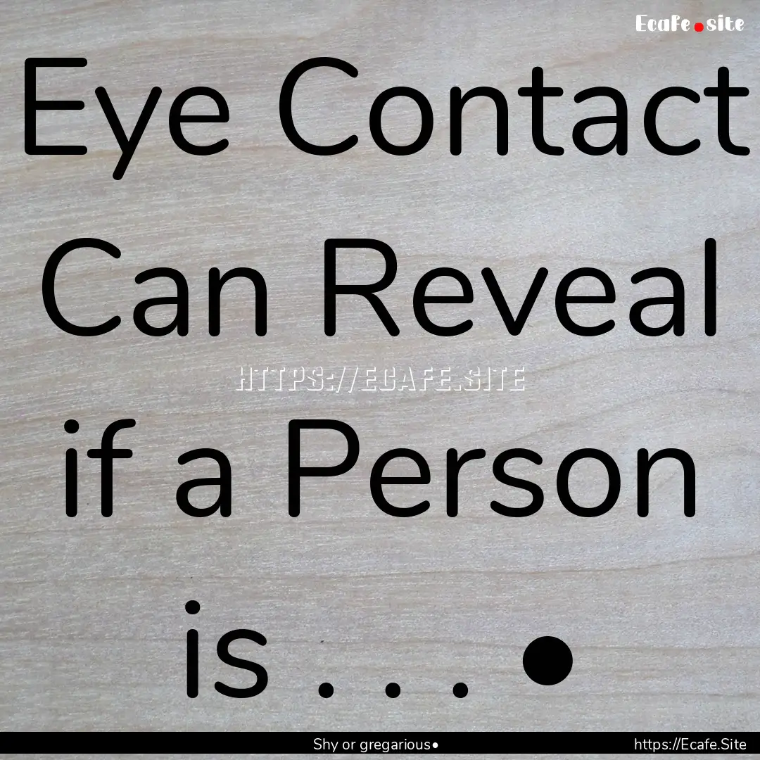 Eye Contact Can Reveal if a Person is . ..... : Quote by Shy or gregarious•