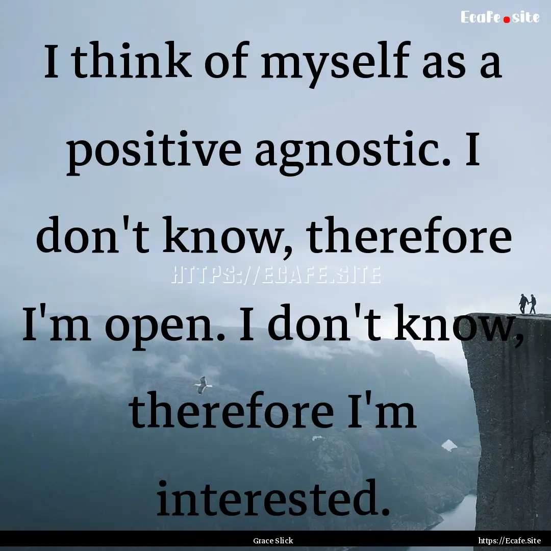 I think of myself as a positive agnostic..... : Quote by Grace Slick