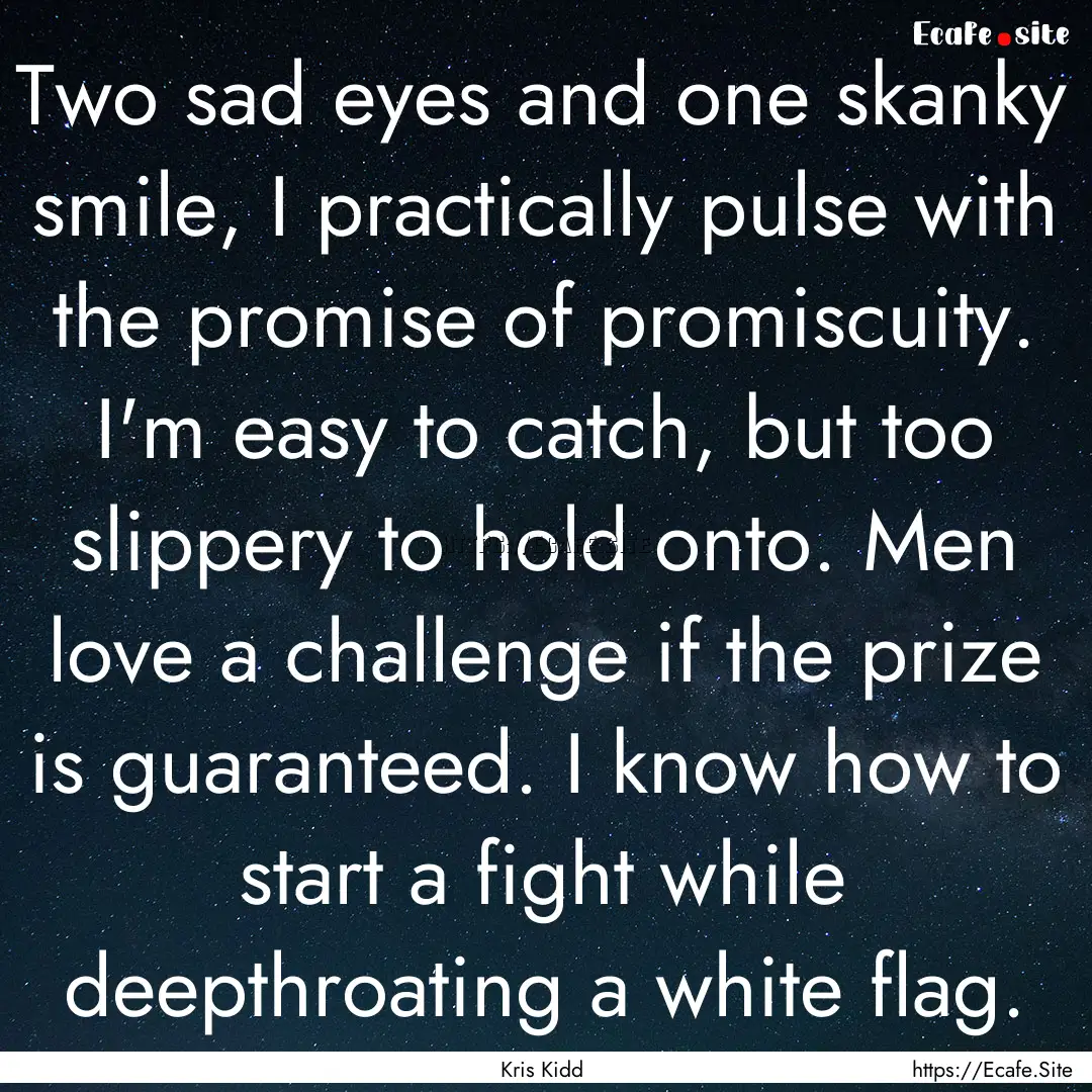 Two sad eyes and one skanky smile, I practically.... : Quote by Kris Kidd