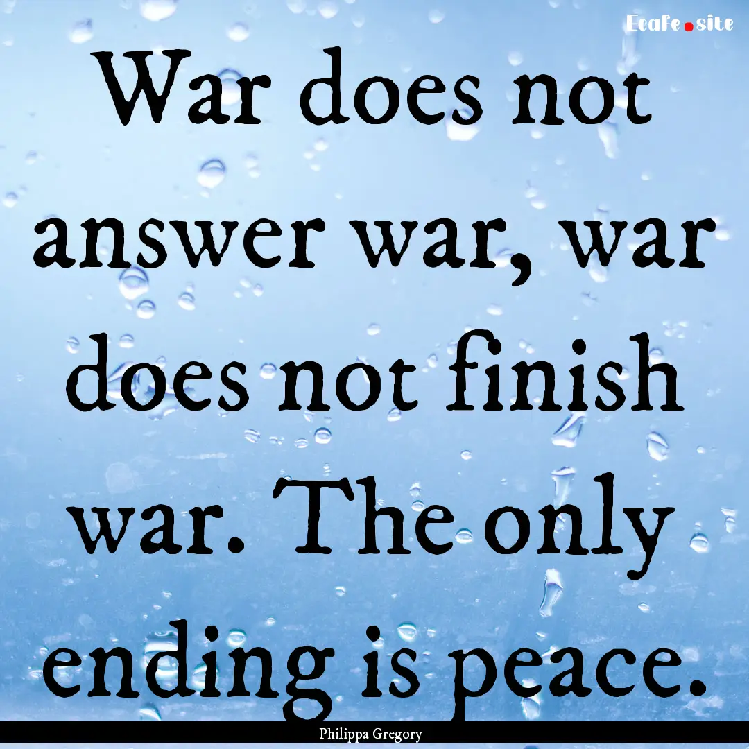 War does not answer war, war does not finish.... : Quote by Philippa Gregory