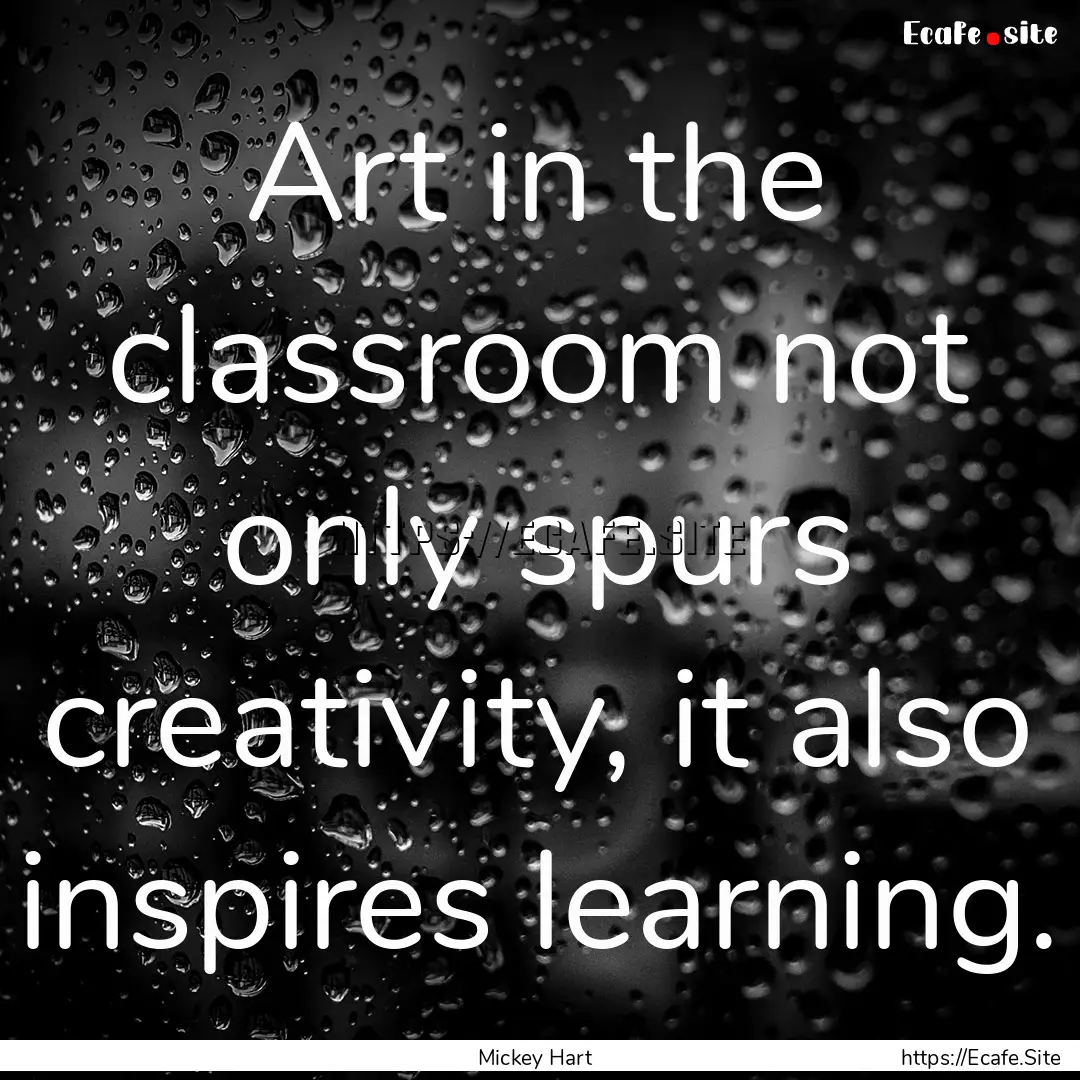 Art in the classroom not only spurs creativity,.... : Quote by Mickey Hart