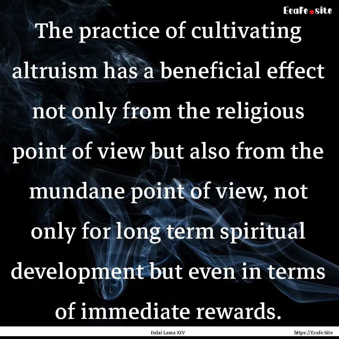 The practice of cultivating altruism has.... : Quote by Dalai Lama XIV