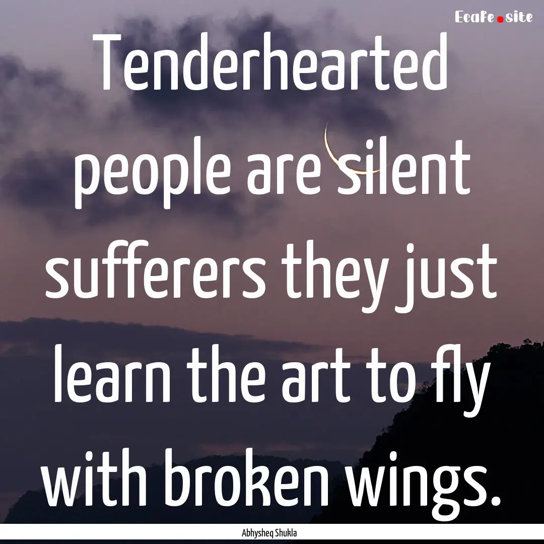 Tenderhearted people are silent sufferers.... : Quote by Abhysheq Shukla