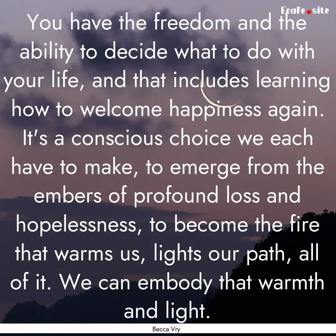 You have the freedom and the ability to decide.... : Quote by Becca Vry