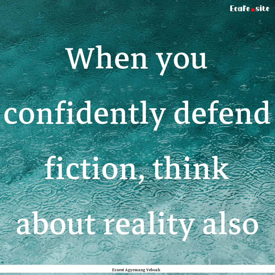 When you confidently defend fiction, think.... : Quote by Ernest Agyemang Yeboah