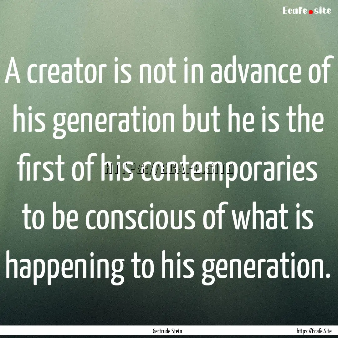 A creator is not in advance of his generation.... : Quote by Gertrude Stein