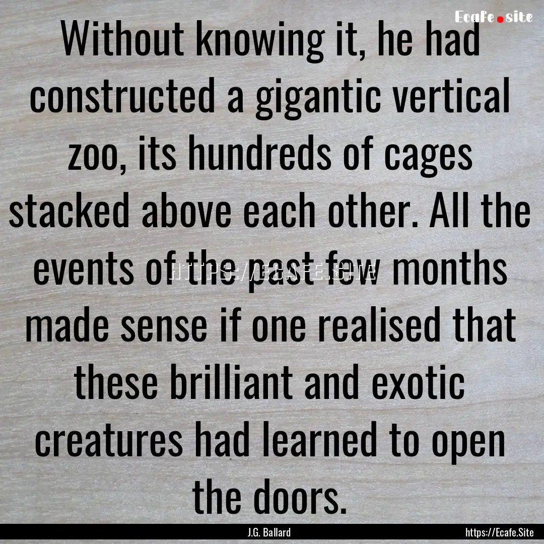 Without knowing it, he had constructed a.... : Quote by J.G. Ballard