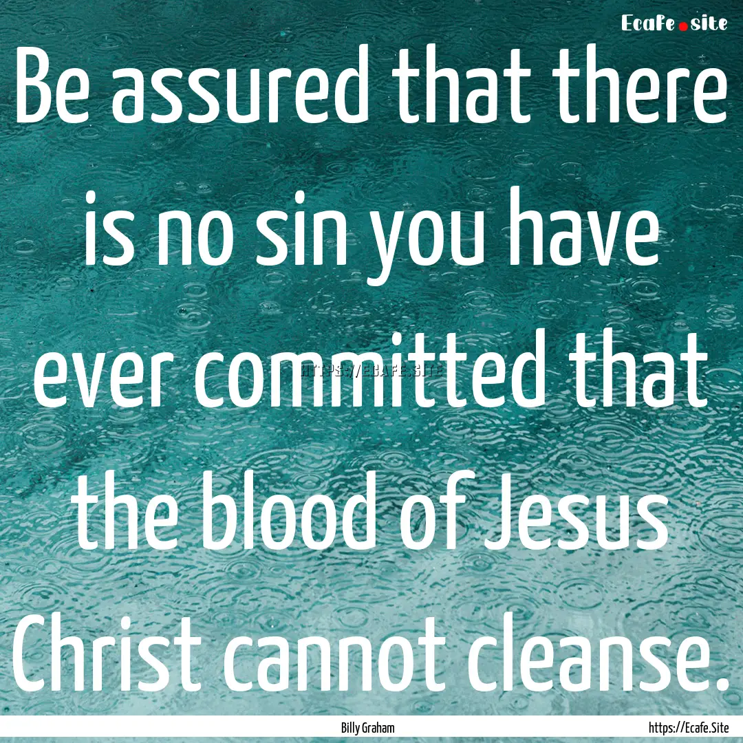 Be assured that there is no sin you have.... : Quote by Billy Graham