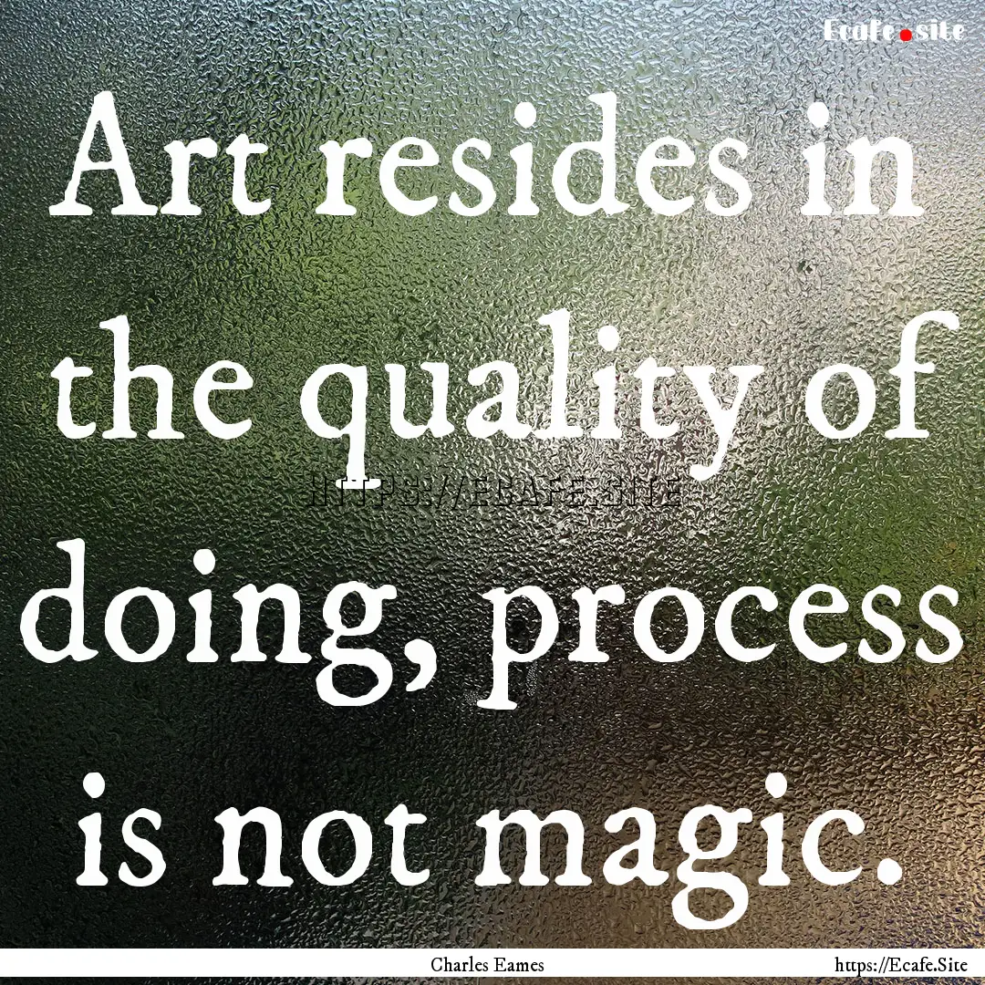 Art resides in the quality of doing, process.... : Quote by Charles Eames