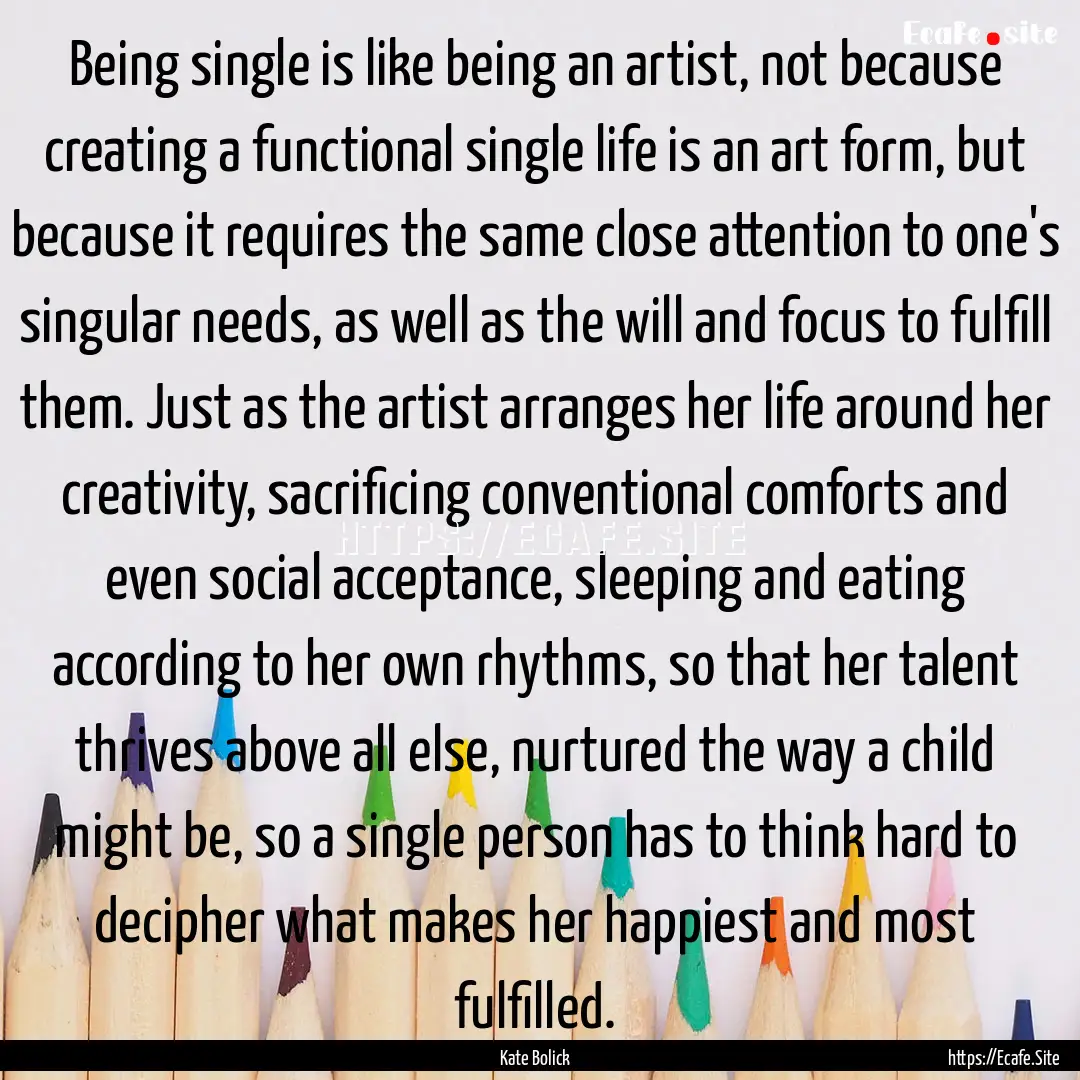 Being single is like being an artist, not.... : Quote by Kate Bolick