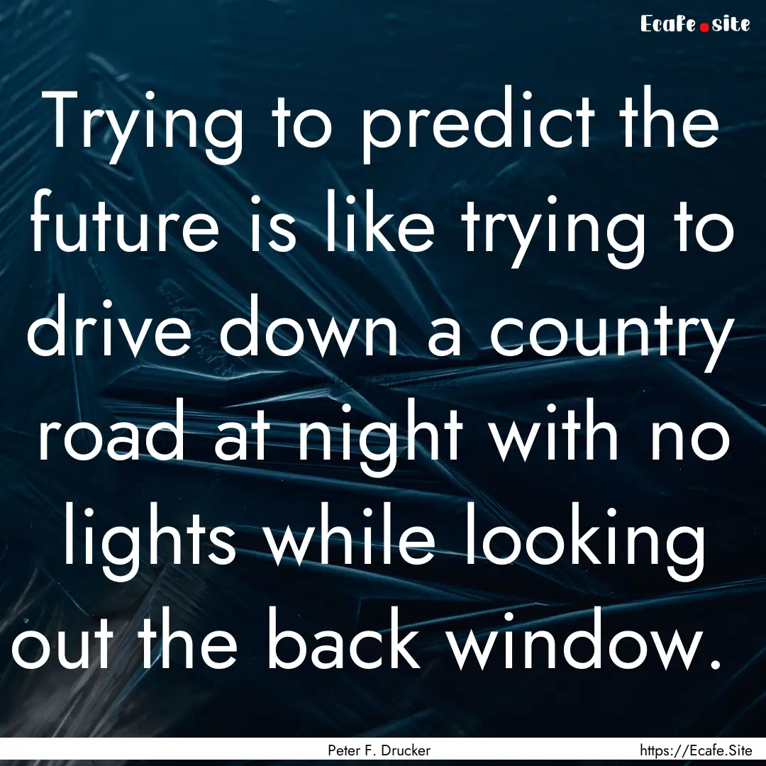 Trying to predict the future is like trying.... : Quote by Peter F. Drucker