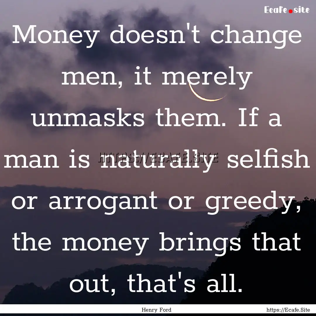 Money doesn't change men, it merely unmasks.... : Quote by Henry Ford