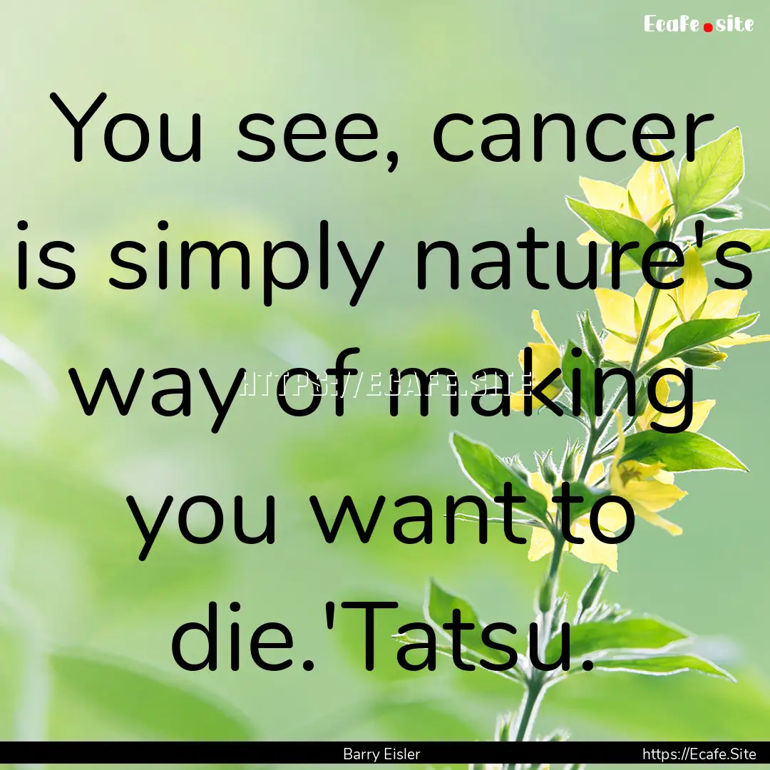 You see, cancer is simply nature's way of.... : Quote by Barry Eisler