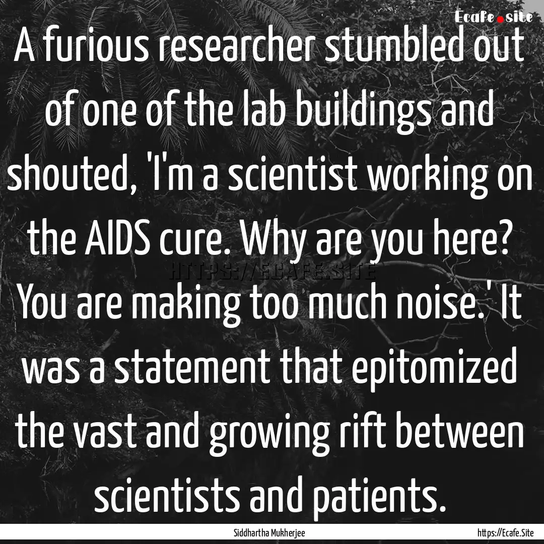 A furious researcher stumbled out of one.... : Quote by Siddhartha Mukherjee