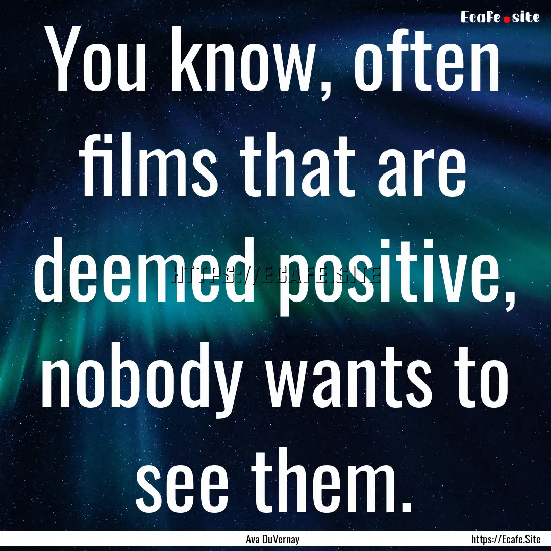 You know, often films that are deemed positive,.... : Quote by Ava DuVernay