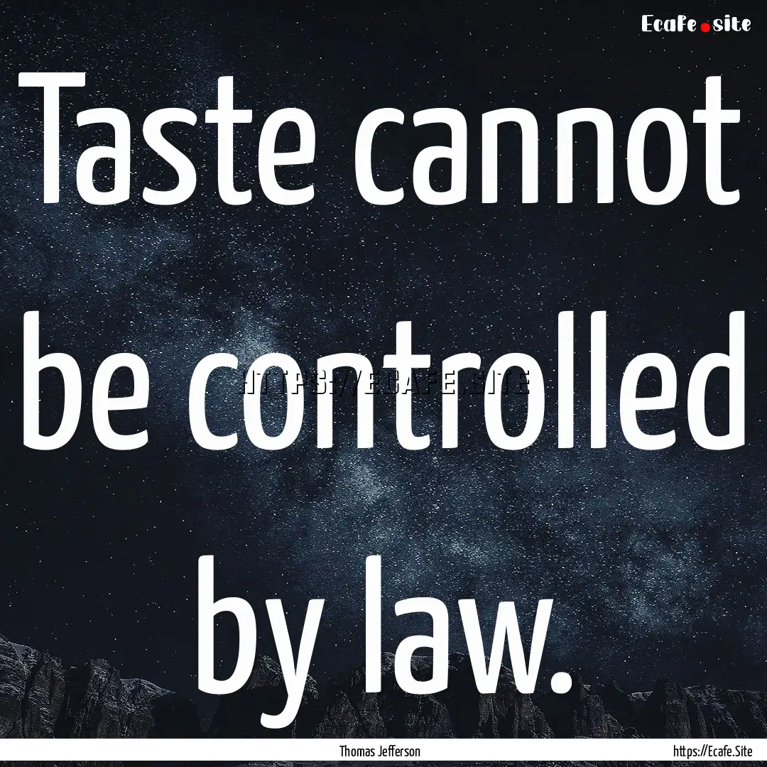 Taste cannot be controlled by law. : Quote by Thomas Jefferson