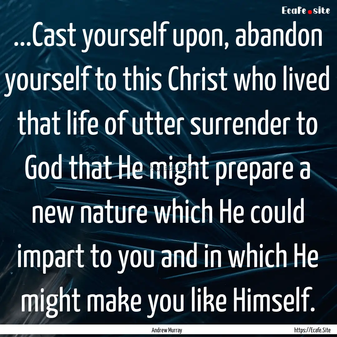 ...Cast yourself upon, abandon yourself to.... : Quote by Andrew Murray