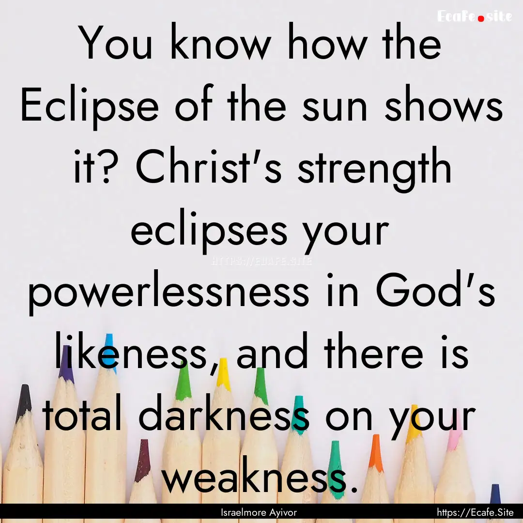 You know how the Eclipse of the sun shows.... : Quote by Israelmore Ayivor