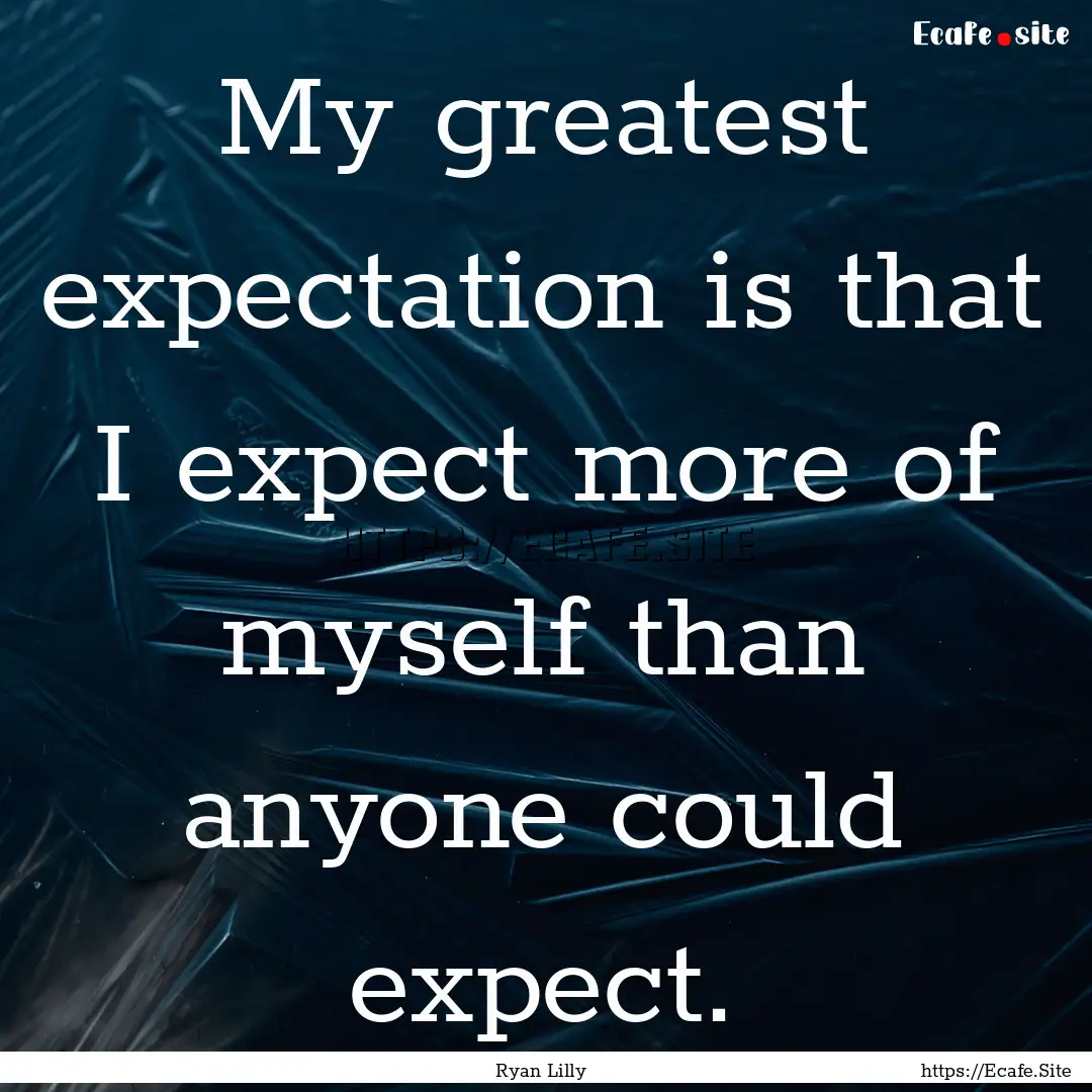 My greatest expectation is that I expect.... : Quote by Ryan Lilly