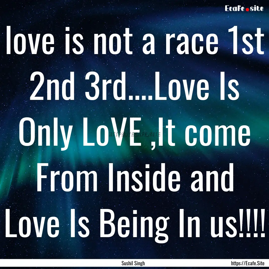 love is not a race 1st 2nd 3rd....Love Is.... : Quote by Sushil Singh