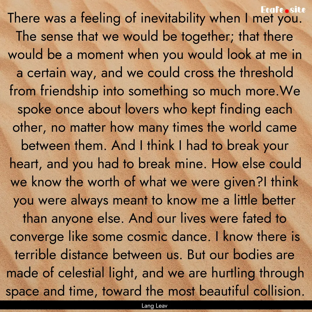 There was a feeling of inevitability when.... : Quote by Lang Leav