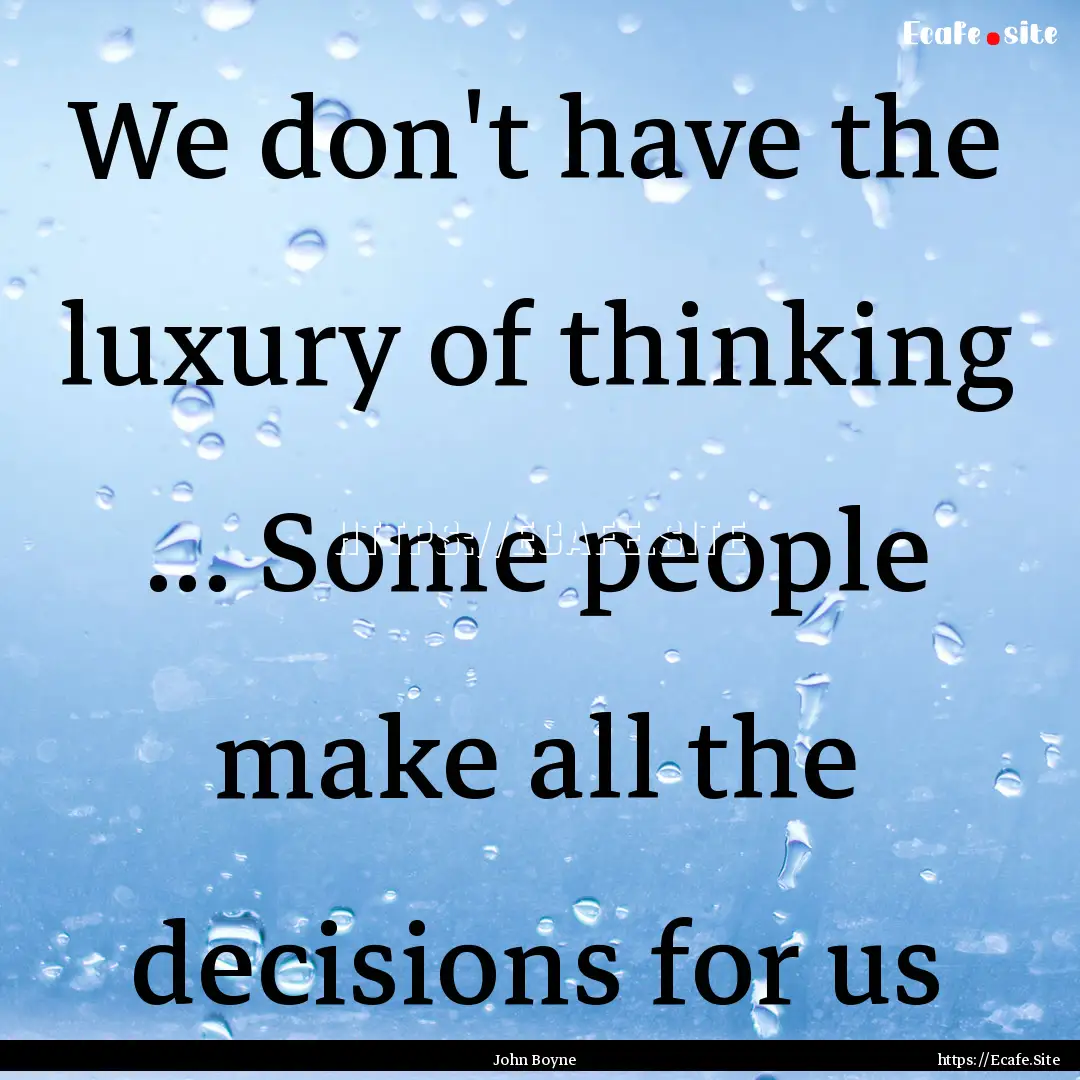 We don't have the luxury of thinking ....... : Quote by John Boyne