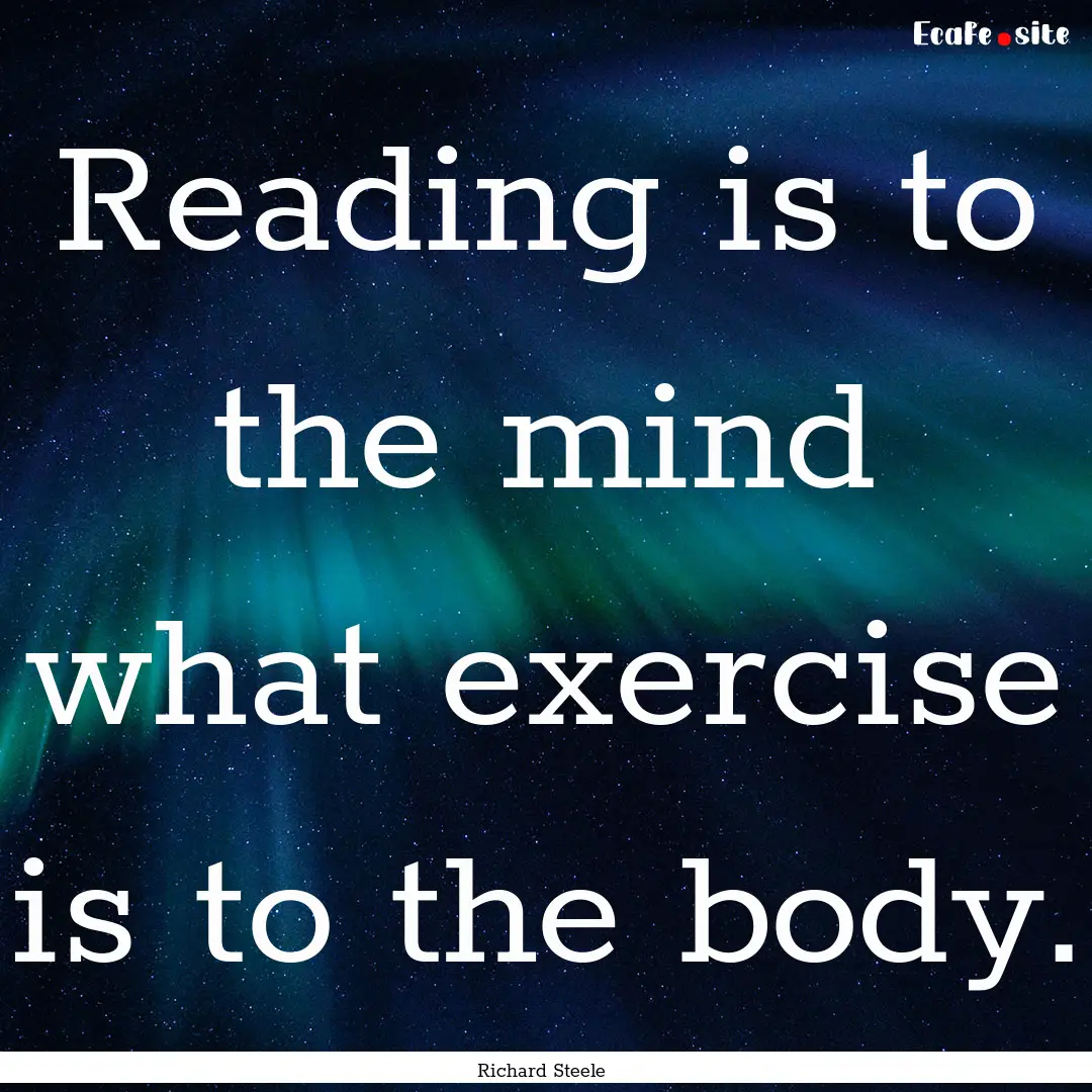 Reading is to the mind what exercise is to.... : Quote by Richard Steele