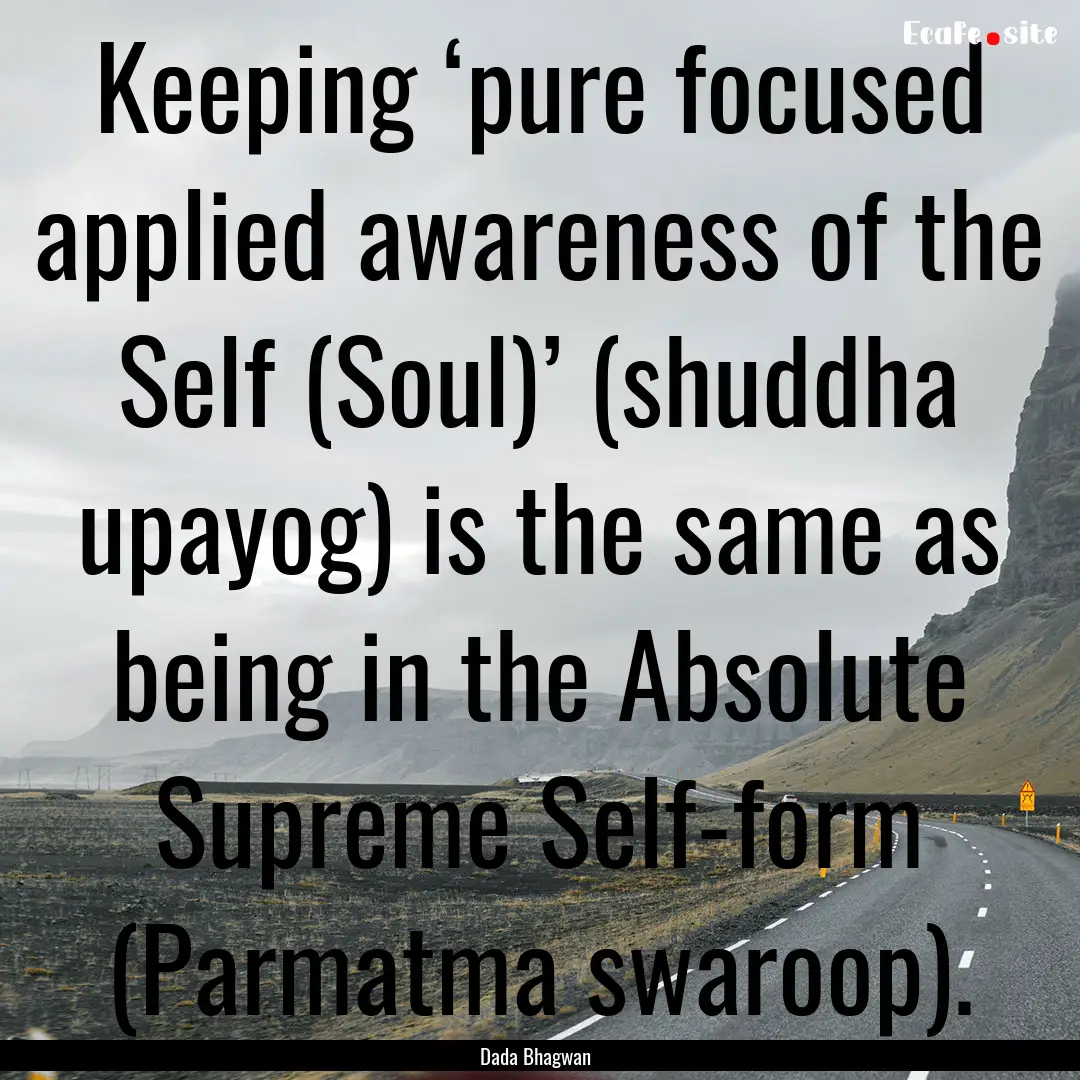 Keeping ‘pure focused applied awareness.... : Quote by Dada Bhagwan