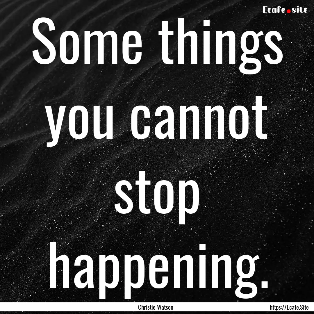 Some things you cannot stop happening. : Quote by Christie Watson