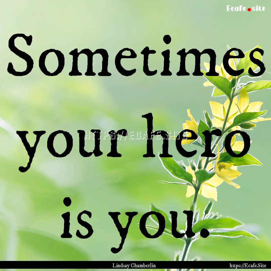 Sometimes your hero is you. : Quote by Lindsay Chamberlin