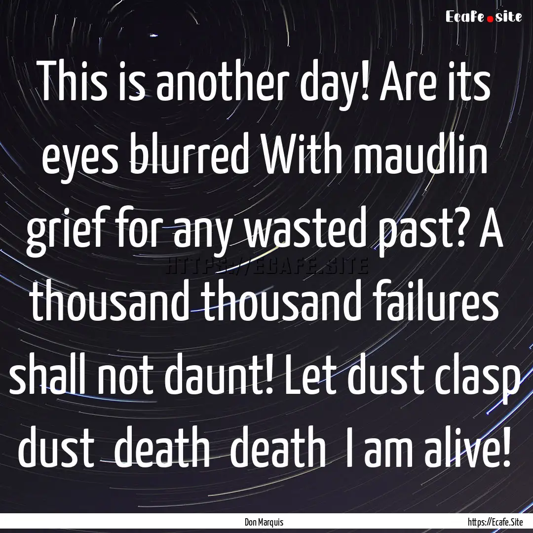 This is another day! Are its eyes blurred.... : Quote by Don Marquis