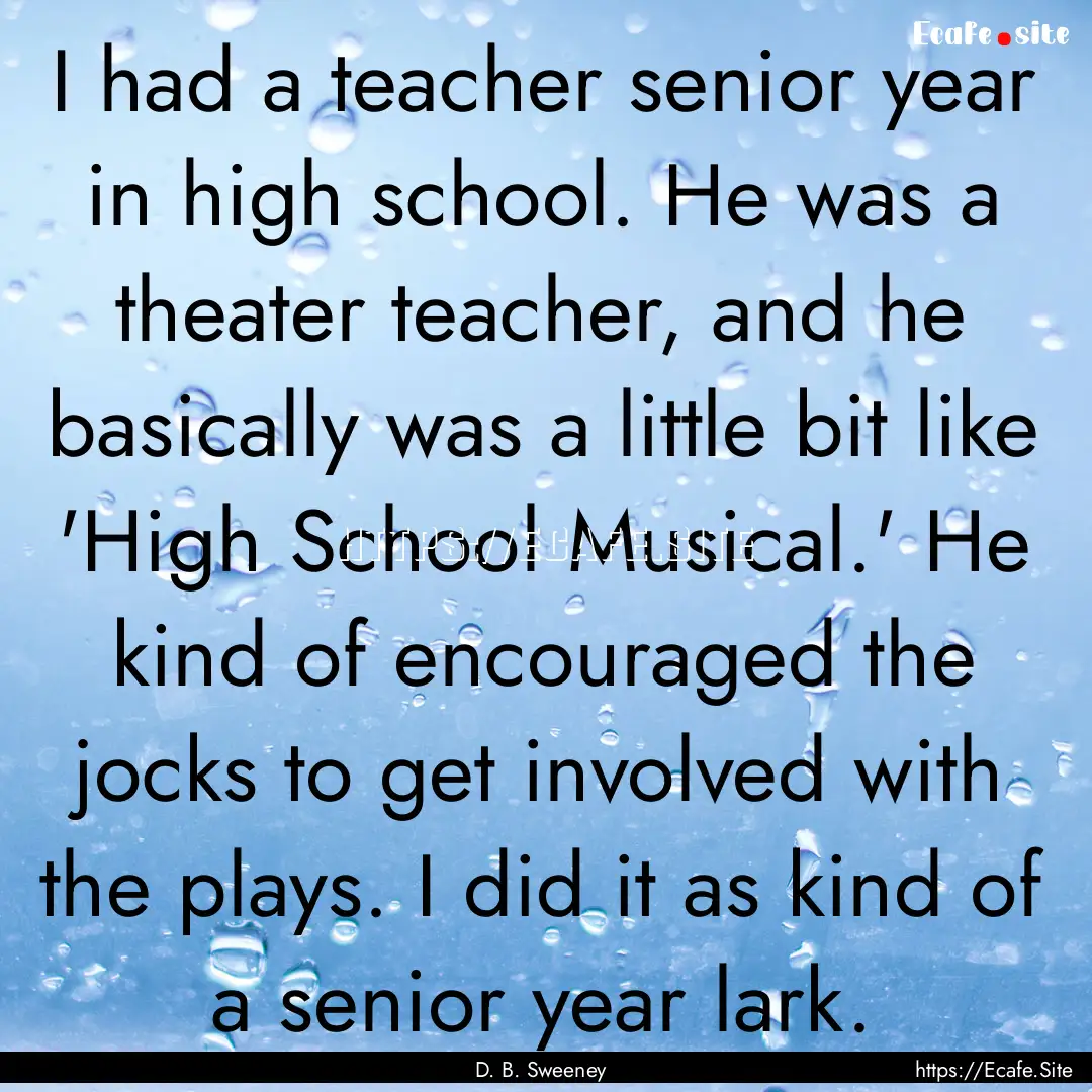 I had a teacher senior year in high school..... : Quote by D. B. Sweeney