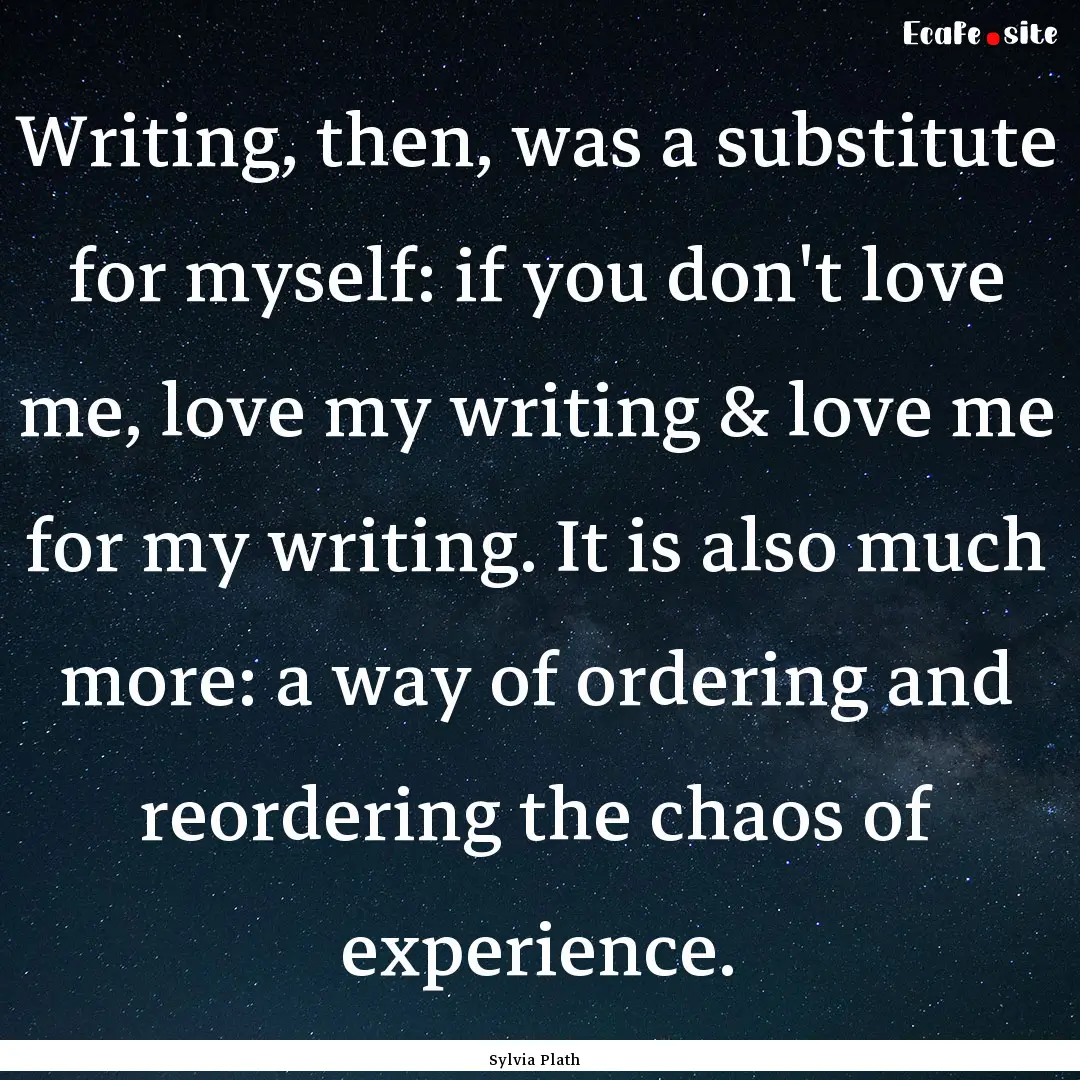 Writing, then, was a substitute for myself:.... : Quote by Sylvia Plath