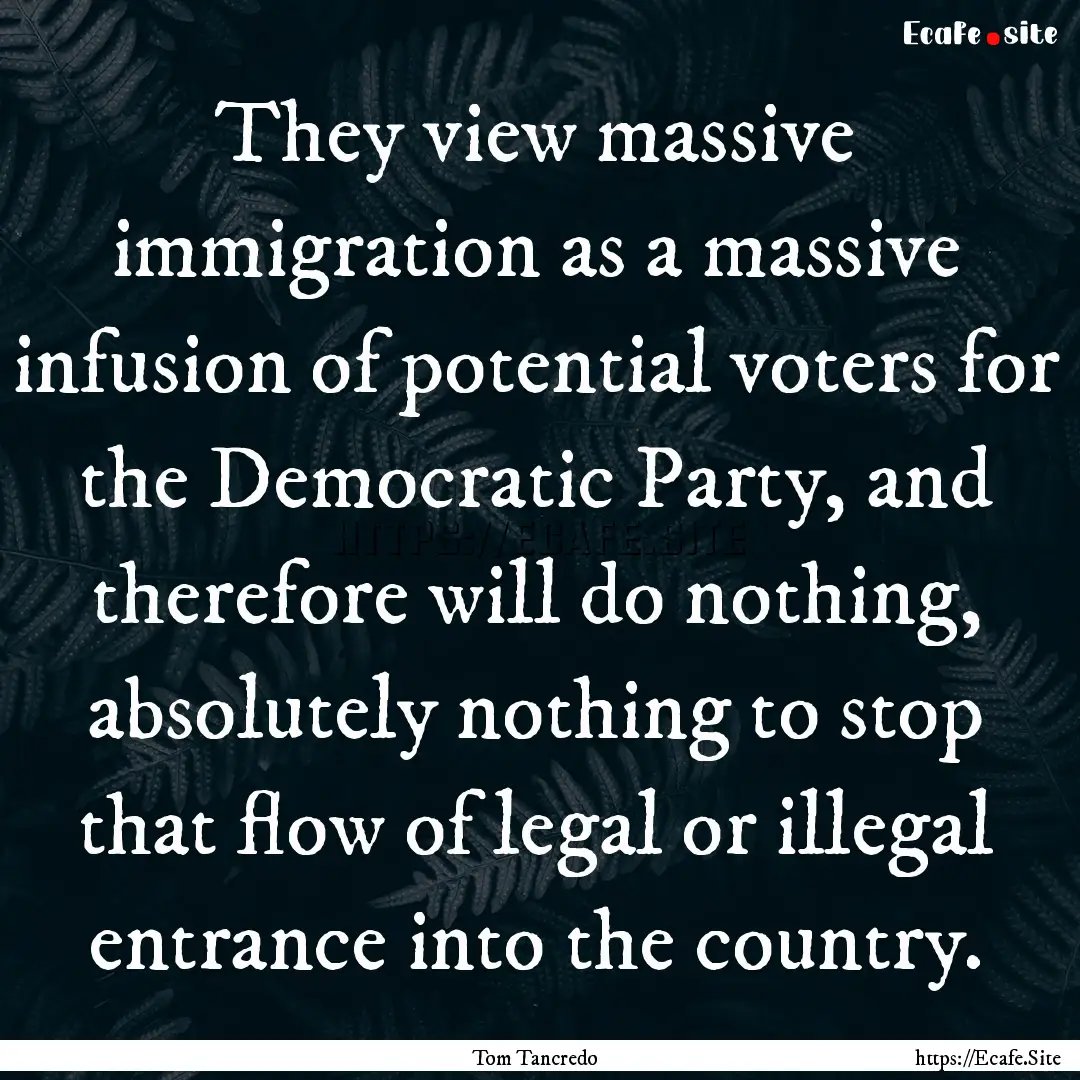 They view massive immigration as a massive.... : Quote by Tom Tancredo