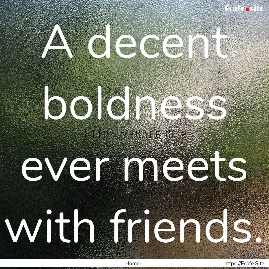 A decent boldness ever meets with friends..... : Quote by Homer