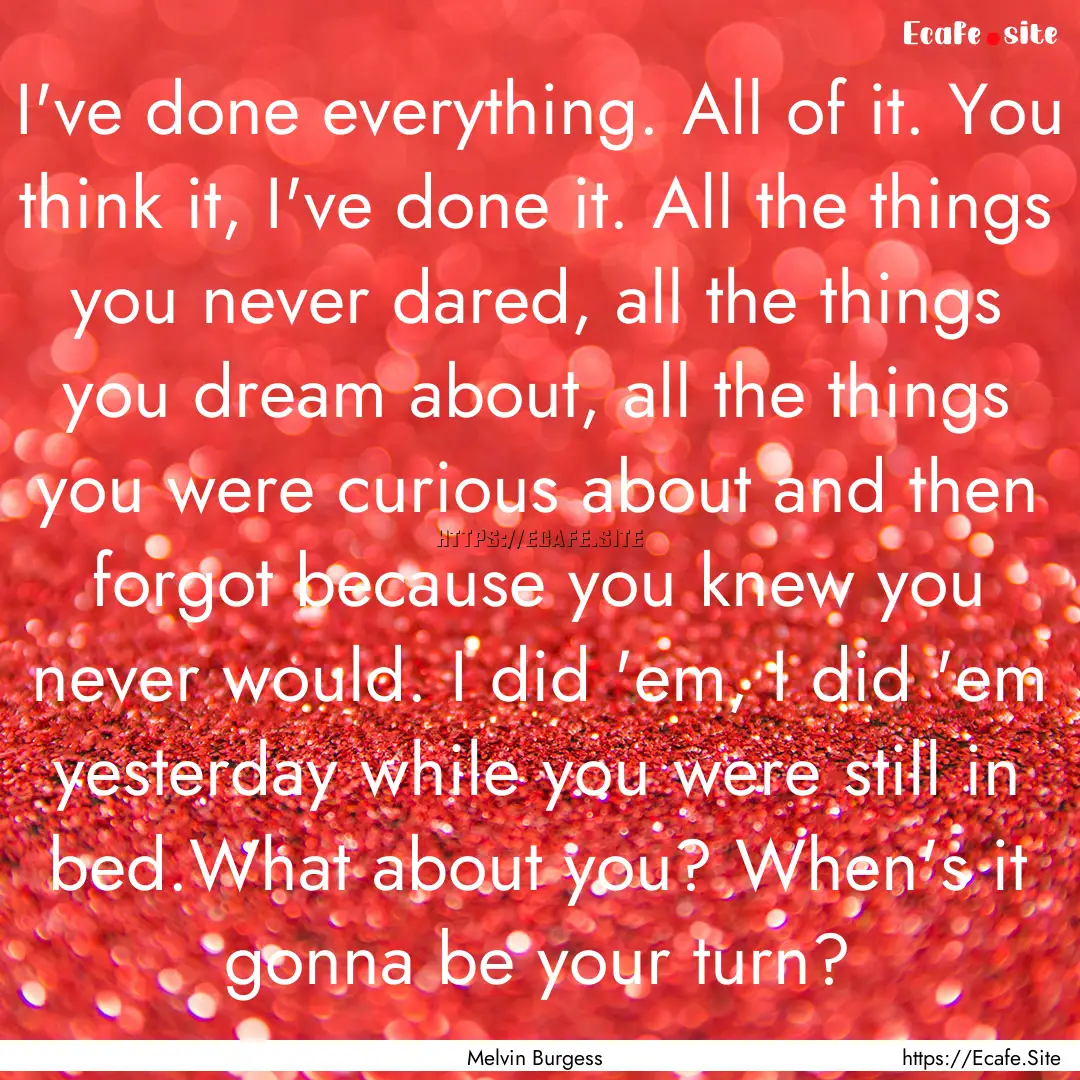 I've done everything. All of it. You think.... : Quote by Melvin Burgess