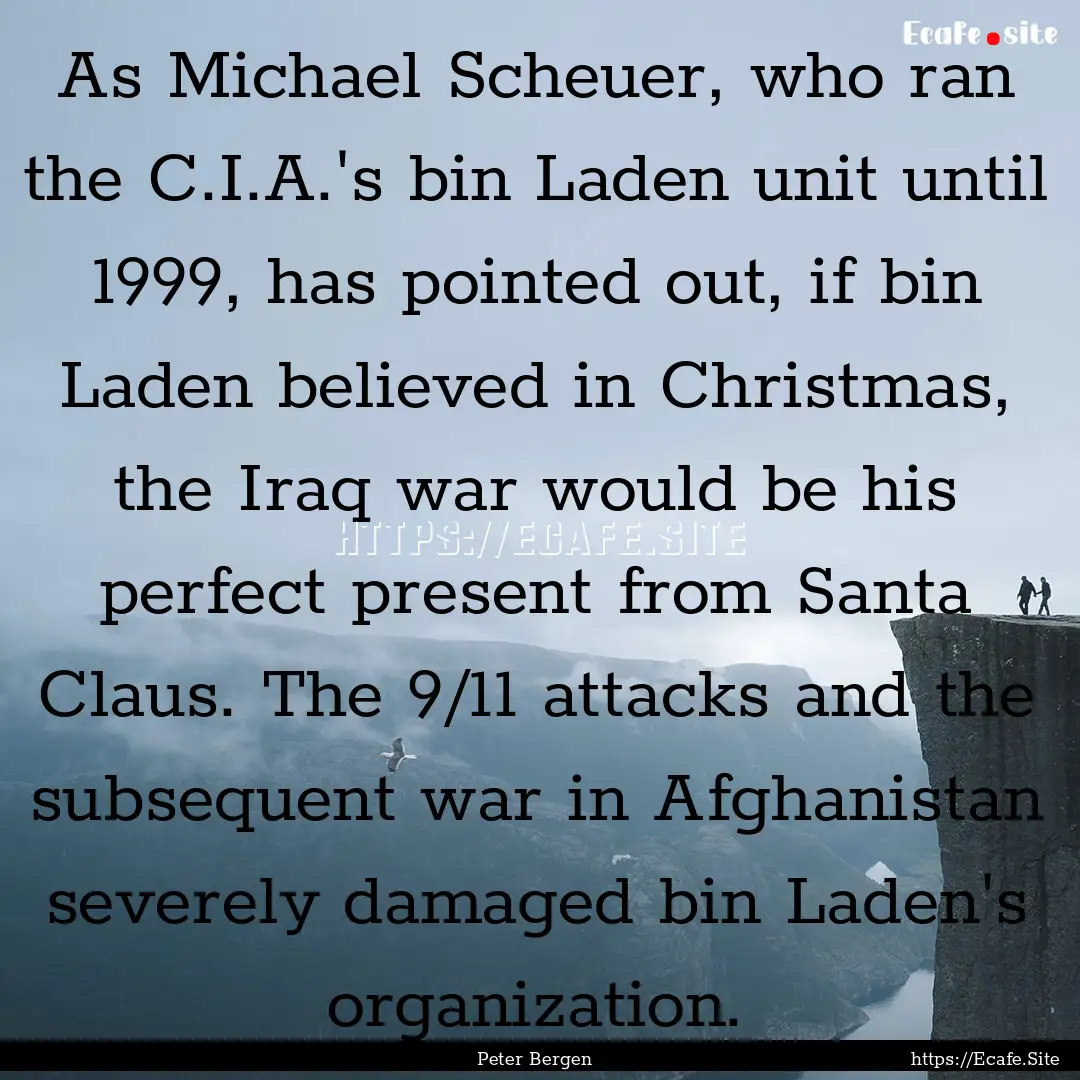 As Michael Scheuer, who ran the C.I.A.'s.... : Quote by Peter Bergen