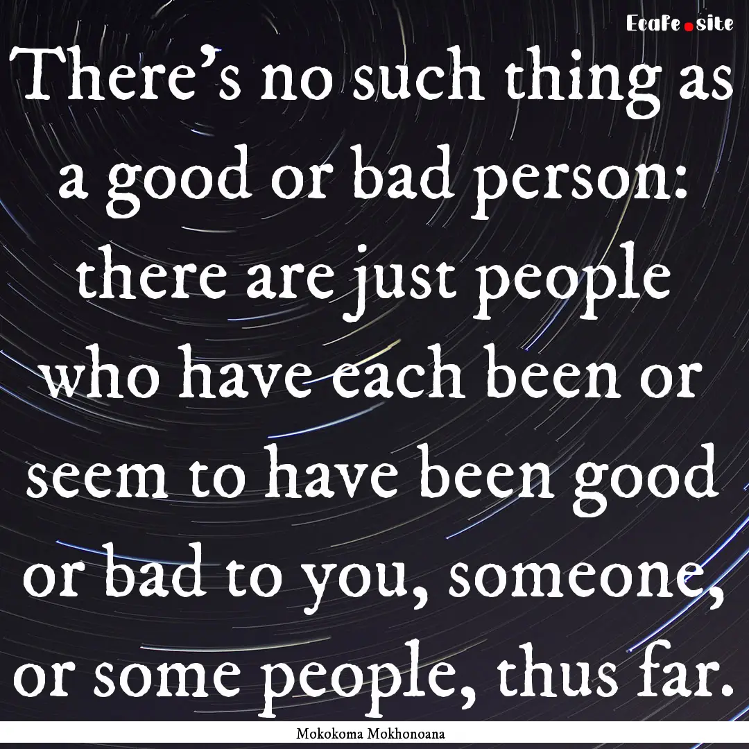 There’s no such thing as a good or bad.... : Quote by Mokokoma Mokhonoana