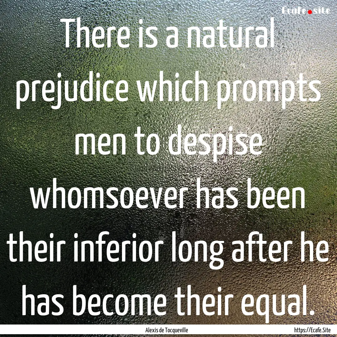 There is a natural prejudice which prompts.... : Quote by Alexis de Tocqueville